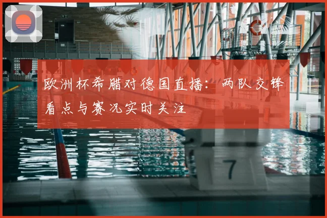 欧洲杯希腊对德国直播：两队交锋看点与赛况实时关注