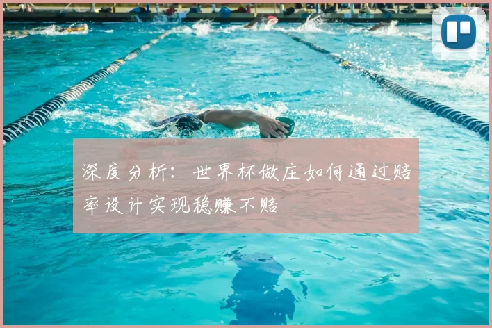 深度分析：世界杯做庄如何通过赔率设计实现稳赚不赔