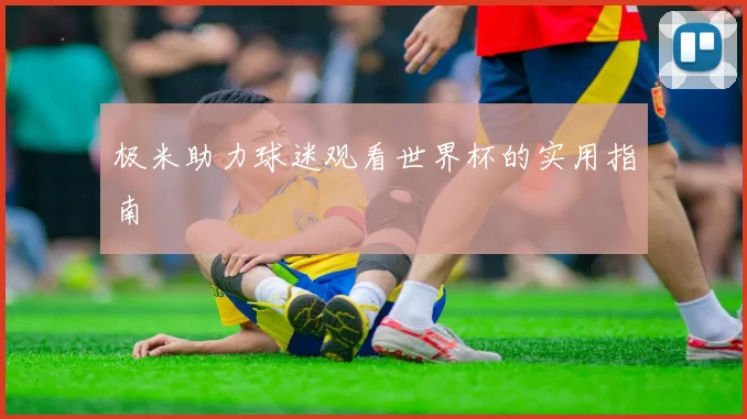 极米助力球迷观看世界杯的实用指南