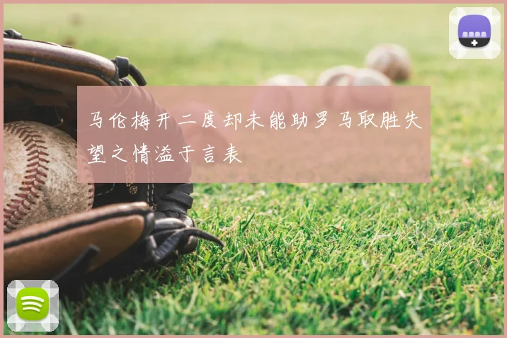 马伦梅开二度却未能助罗马取胜失望之情溢于言表