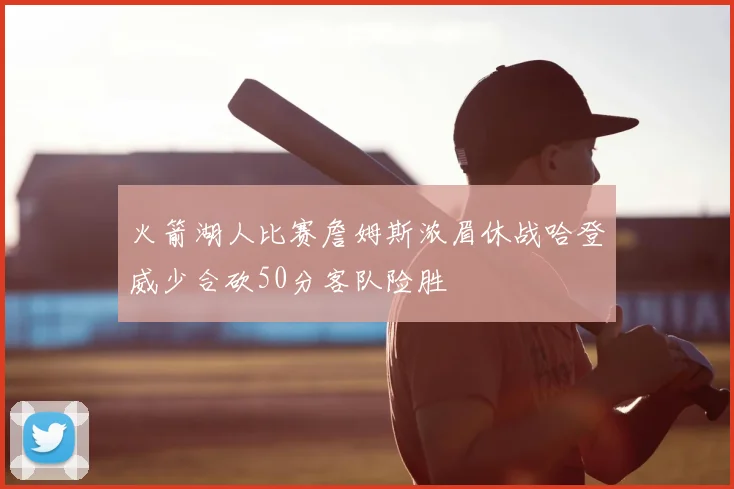 火箭湖人比赛詹姆斯浓眉休战哈登威少合砍50分客队险胜