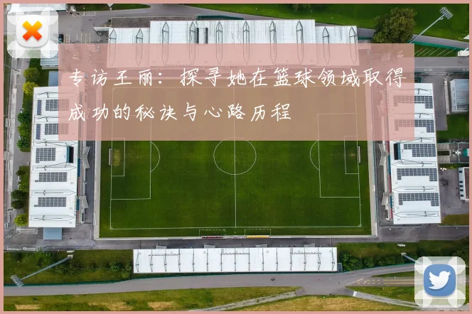 专访王丽:探寻她在篮球领域取得成功的秘诀与心路历程