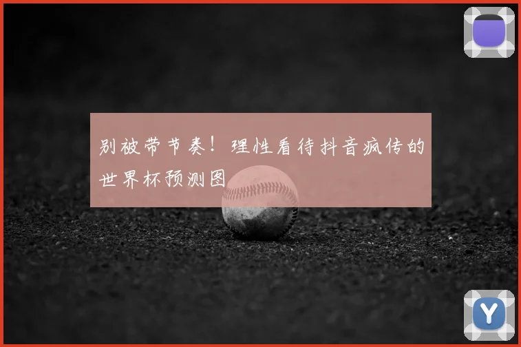 别被带节奏!理性看待抖音疯传的世界杯预测图