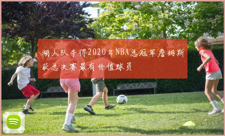 湖人队夺得2020年NBA总冠军詹姆斯获总决赛最有价值球员