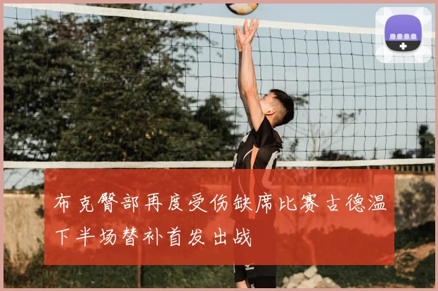布克臀部再度受伤缺席比赛古德温下半场替补首发出战