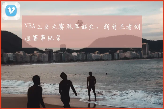 NBA三分大赛冠军诞生,新晋王者创造赛事纪录