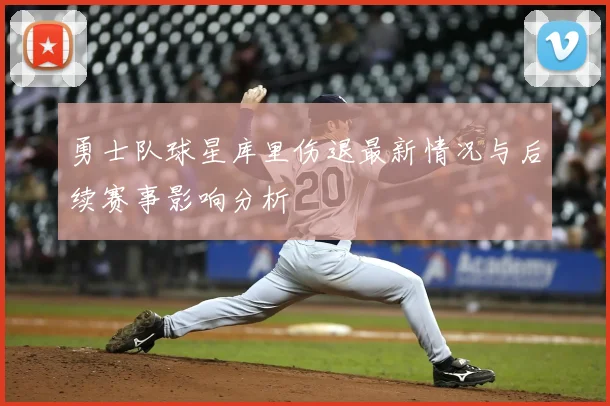 勇士队球星库里伤退最新情况与后续赛事影响分析