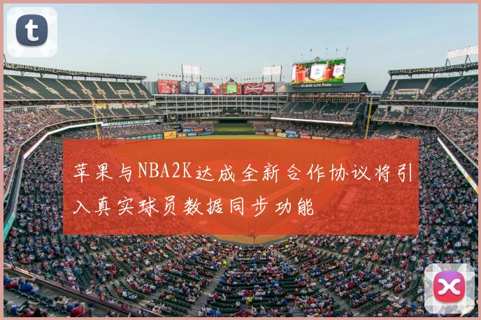 苹果与NBA2K达成全新合作协议将引入真实球员数据同步功能