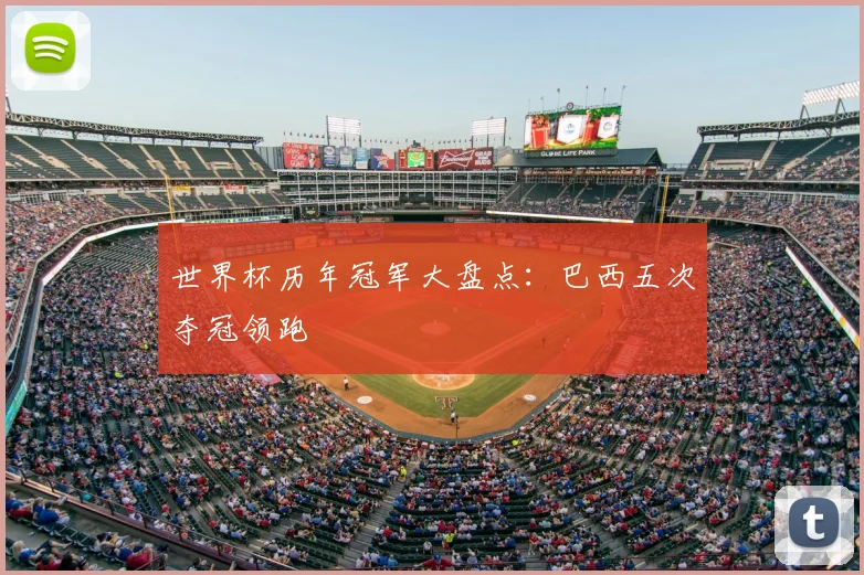 世界杯历年冠军大盘点:巴西五次夺冠领跑