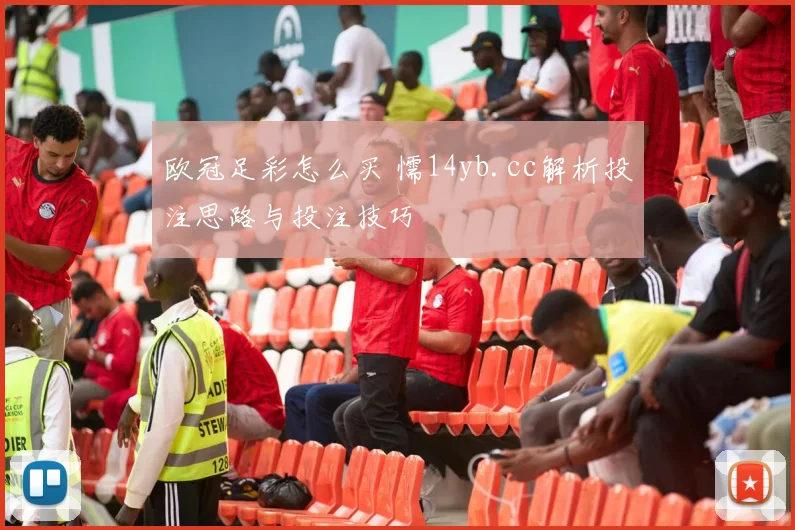 欧冠足彩怎么买 懦14yb.cc解析投注思路与投注技巧