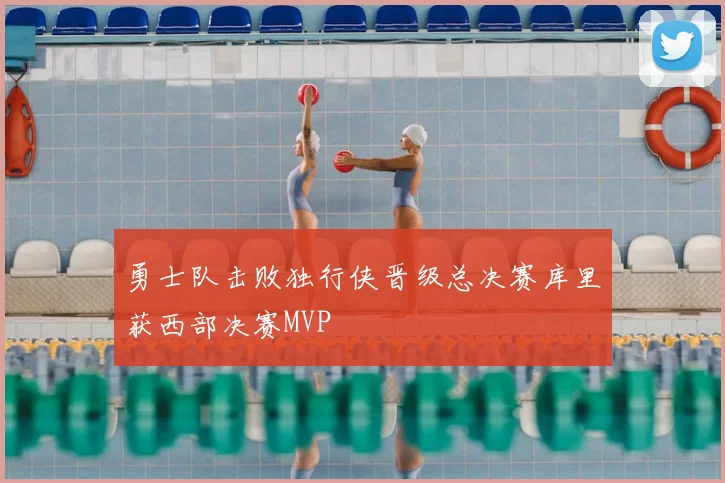 勇士队击败独行侠晋级总决赛库里获西部决赛MVP
