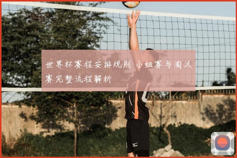 世界杯赛程安排规则 小组赛与淘汰赛完整流程解析