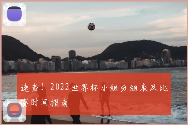 速查！2022世界杯小组分组表及比赛时间指南