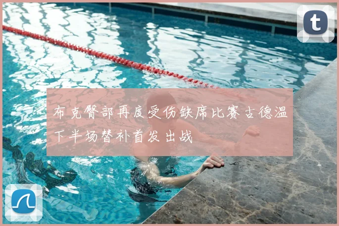 布克臀部再度受伤缺席比赛古德温下半场替补首发出战