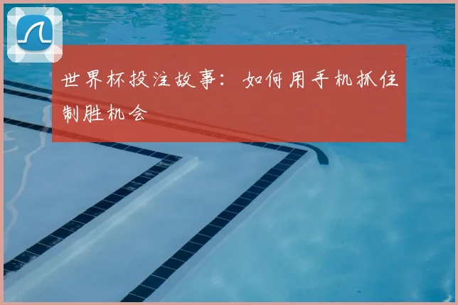世界杯投注故事：如何用手机抓住制胜机会