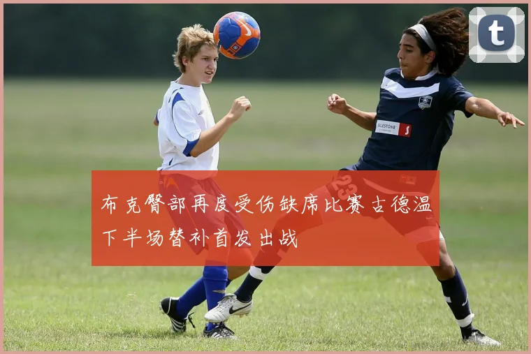 布克臀部再度受伤缺席比赛古德温下半场替补首发出战