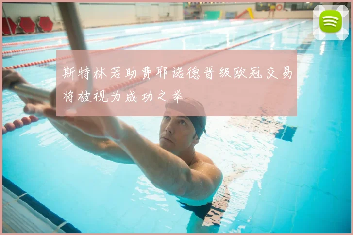 斯特林若助费耶诺德晋级欧冠交易将被视为成功之举