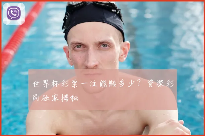 世界杯彩票一注能赔多少?资深彩民独家揭秘