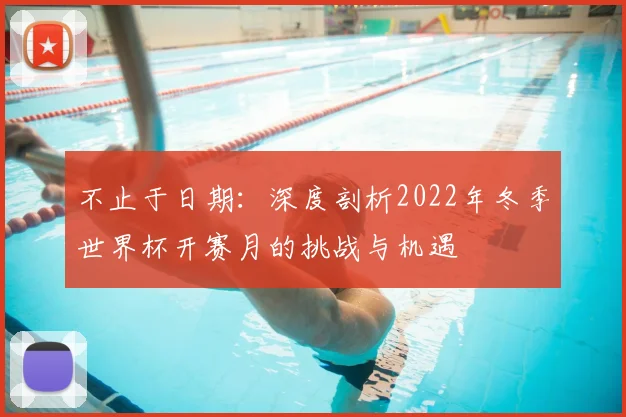 不止于日期:深度剖析2022年冬季世界杯开赛月的挑战与机遇