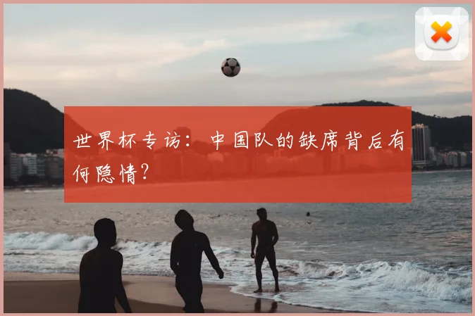 世界杯专访：中国队的缺席背后有何隐情？
