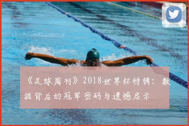 《足球周刊》2018世界杯特辑:数据背后的冠军密码与遗憾启示