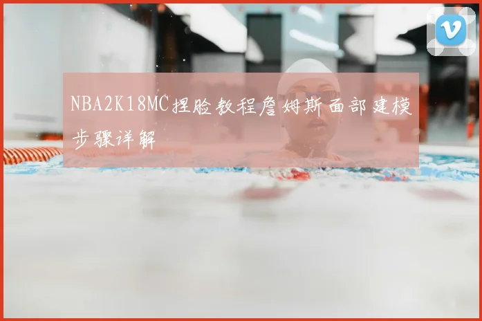 NBA2K18MC捏脸教程詹姆斯面部建模步骤详解