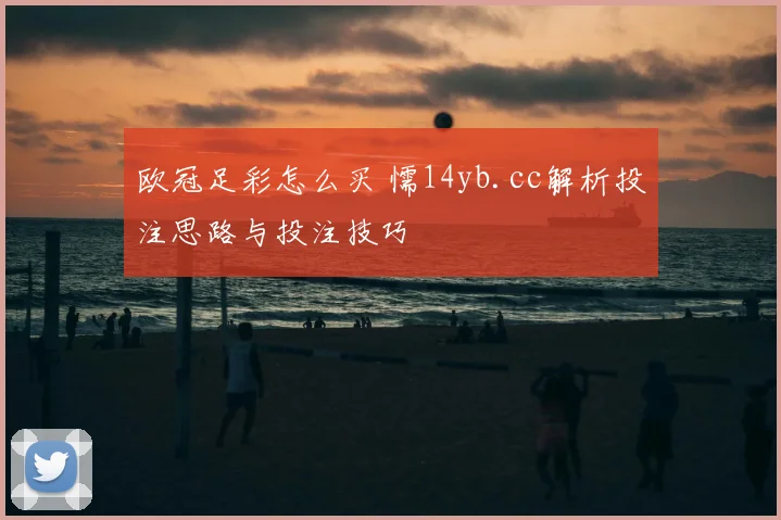 欧冠足彩怎么买 懦14yb.cc解析投注思路与投注技巧