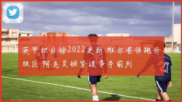英甲积分榜2022更新 维尔港领跑升级区 阿克灵顿紧追争夺前列