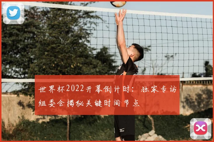 世界杯2022开幕倒计时:独家专访组委会揭秘关键时间节点