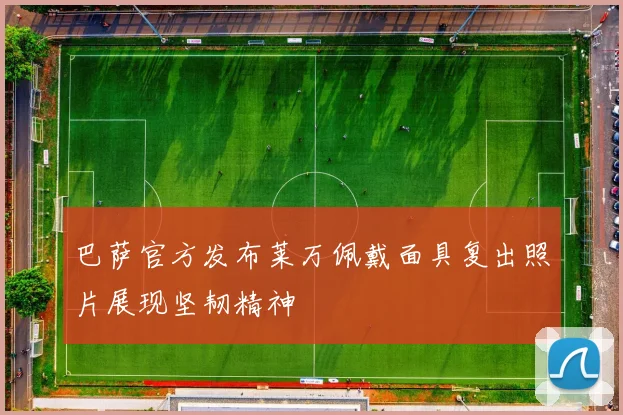 巴萨官方发布莱万佩戴面具复出照片展现坚韧精神