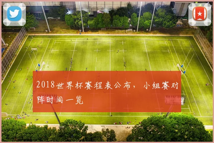 2018世界杯赛程表公布，小组赛对阵时间一览