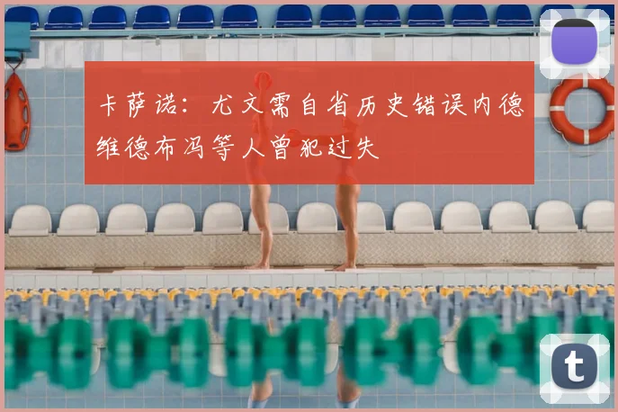 卡萨诺：尤文需自省历史错误内德维德布冯等人曾犯过失