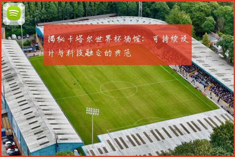 揭秘卡塔尔世界杯场馆：可持续设计与科技融合的典范