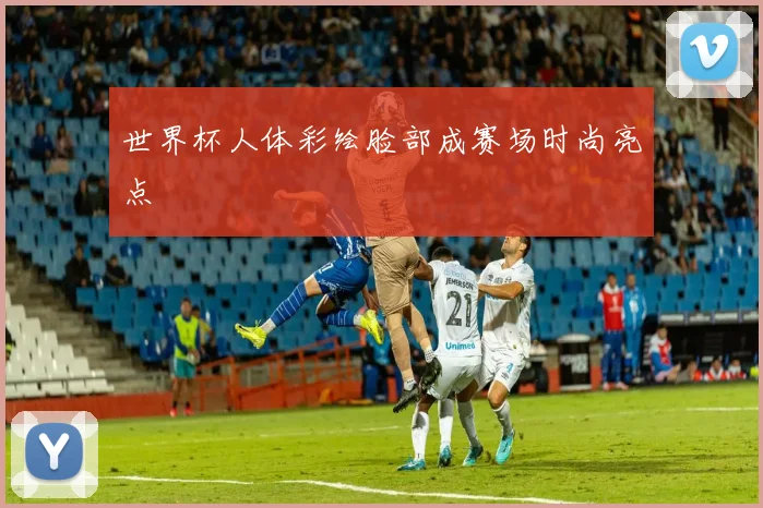 世界杯人体彩绘脸部成赛场时尚亮点