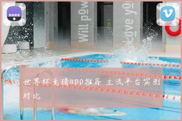 世界杯竞猜app推荐 主流平台实测对比
