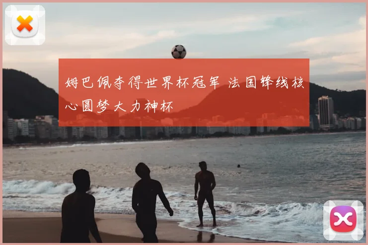 姆巴佩夺得世界杯冠军 法国锋线核心圆梦大力神杯