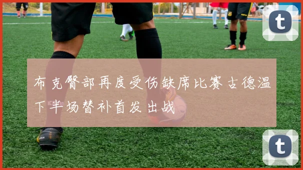 布克臀部再度受伤缺席比赛古德温下半场替补首发出战