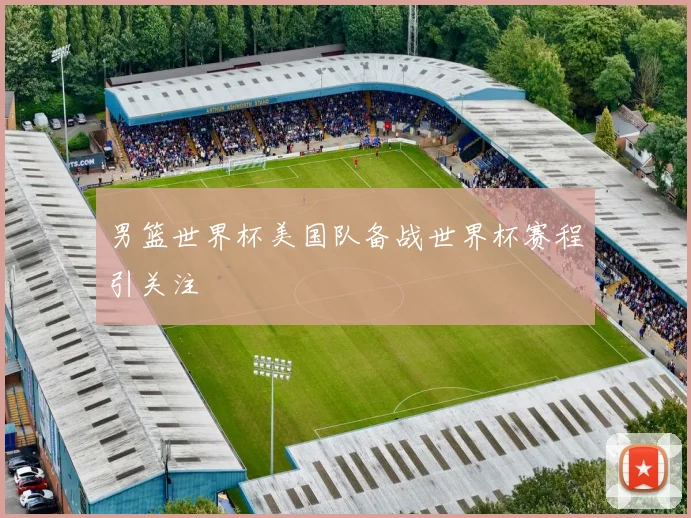 男篮世界杯美国队备战世界杯赛程引关注