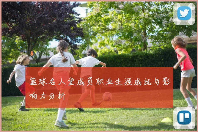 篮球名人堂成员职业生涯成就与影响力分析