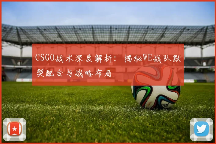 CSGO战术深度解析:揭秘WE战队默契配合与战略布局