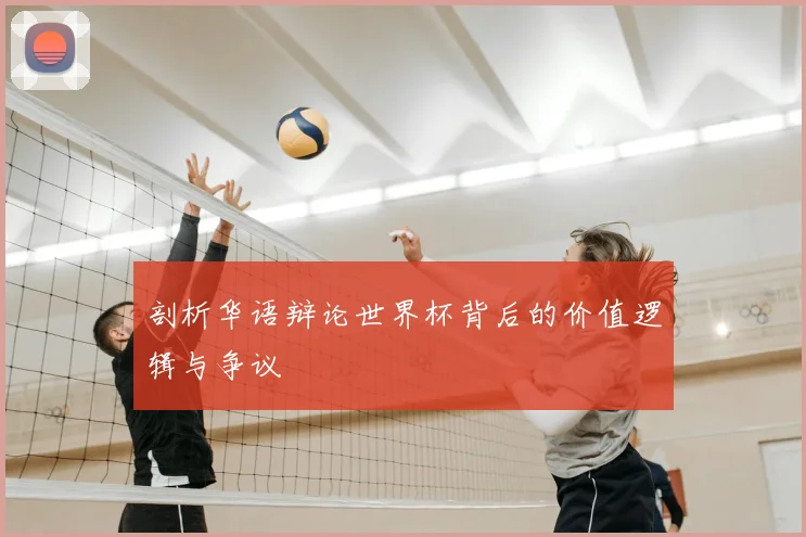 剖析华语辩论世界杯背后的价值逻辑与争议