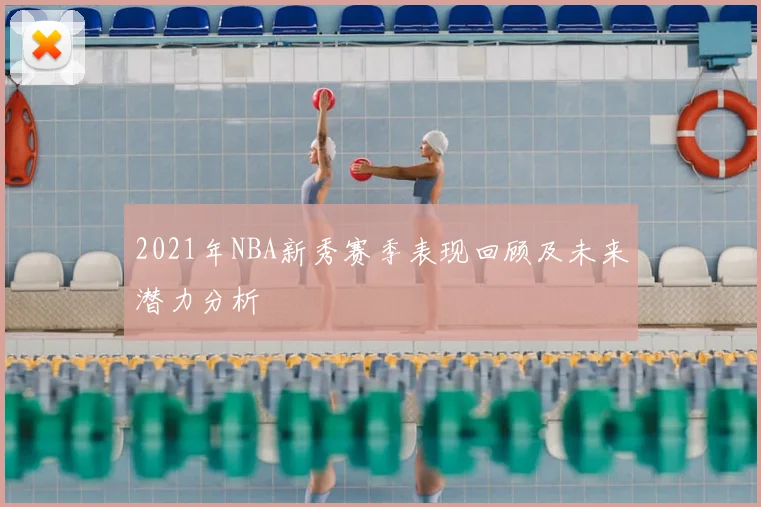 2021年NBA新秀赛季表现回顾及未来潜力分析