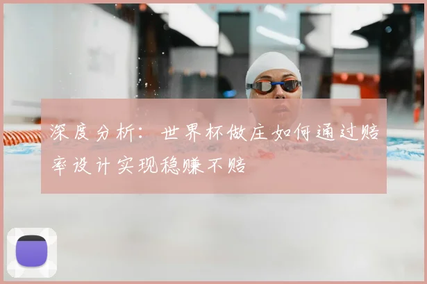 深度分析:世界杯做庄如何通过赔率设计实现稳赚不赔