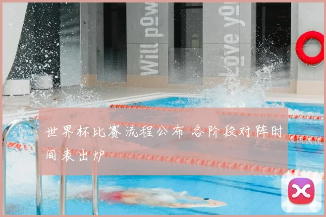 世界杯比赛流程公布 各阶段对阵时间表出炉