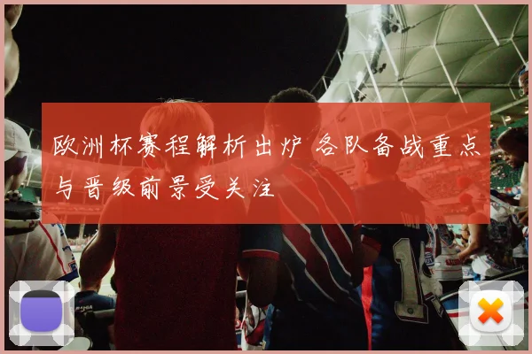 欧洲杯赛程解析出炉 各队备战重点与晋级前景受关注