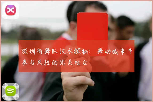 深圳街舞队技术探秘:舞动城市节奏与风格的完美结合