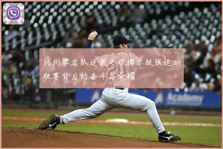 杭州攀岩队逆袭之旅揭示极限运动联赛背后的奋斗与荣耀