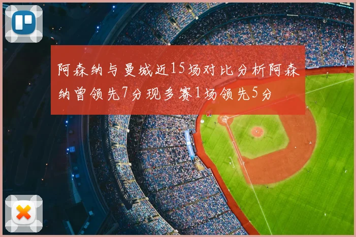 阿森纳与曼城近15场对比分析阿森纳曾领先7分现多赛1场领先5分