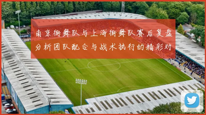 南京街舞队与上海街舞队赛后复盘分析团队配合与战术执行的精彩对决
