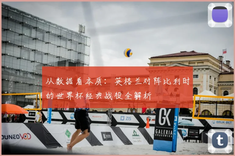 从数据看本质:英格兰对阵比利时的世界杯经典战役全解析